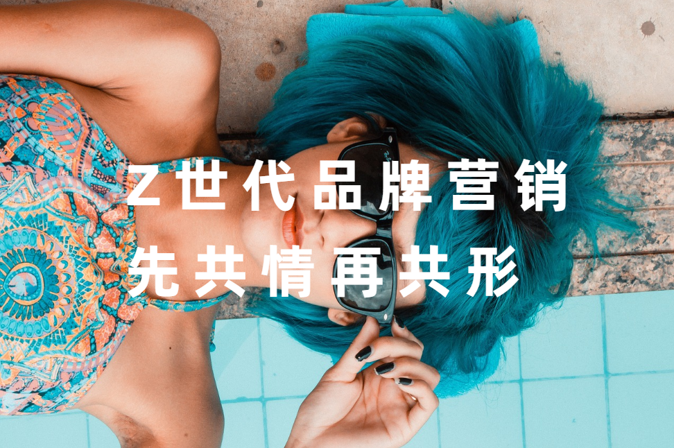 Z世代品牌營銷，先共情再共形 | 營銷策劃