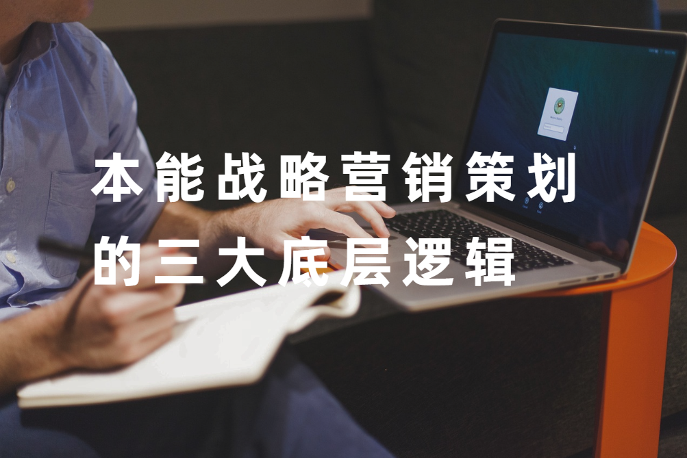 本能戰略營銷策劃的三大(dà)底層邏輯